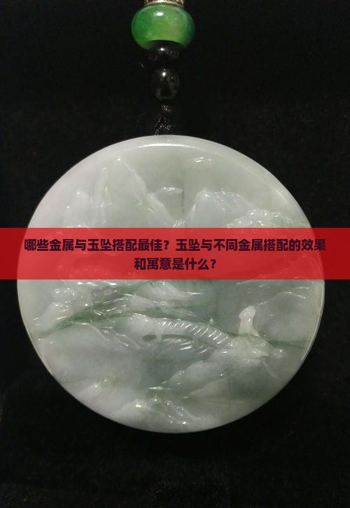哪些金属与玉坠搭配最佳？玉坠与不同金属搭配的效果和寓意是什么？
