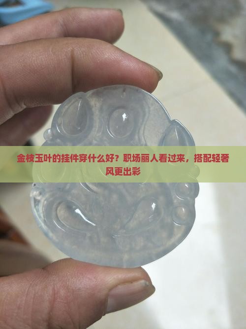 金枝玉叶的挂件穿什么好？职场丽人看过来，搭配轻奢风更出彩