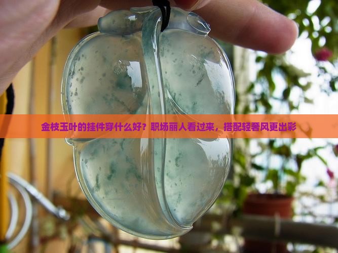 金枝玉叶的挂件穿什么好？职场丽人看过来，搭配轻奢风更出彩