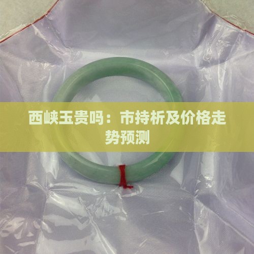 西峡玉贵吗：市持析及价格走势预测