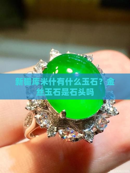 新疆库米什有什么玉石？金丝玉石是石头吗