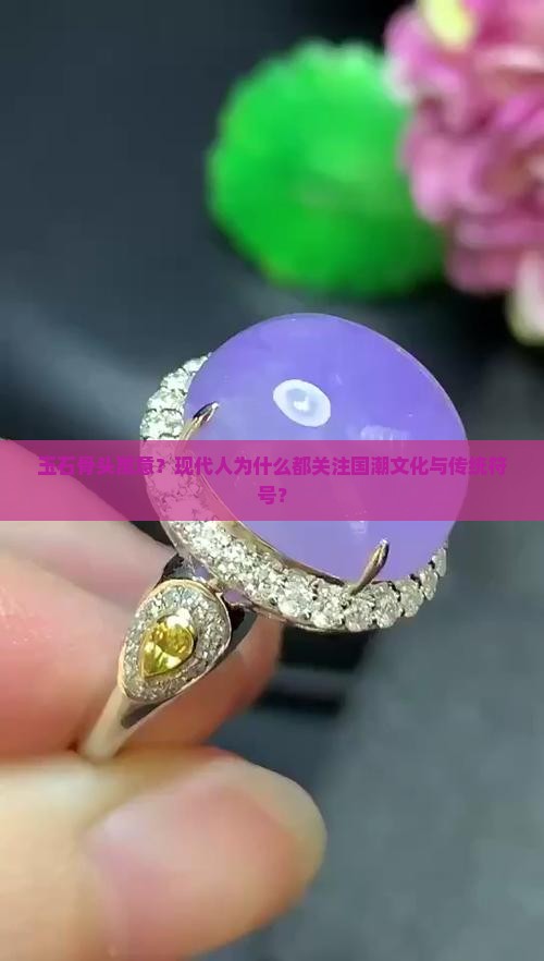 玉石骨头寓意？现代人为什么都关注国潮文化与传统符号？