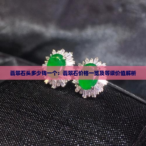 翡翠石头多少钱一个：翡翠石价格一览及等级价值解析