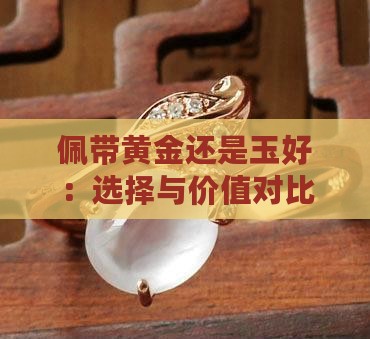 佩带黄金还是玉好：选择与价值对比