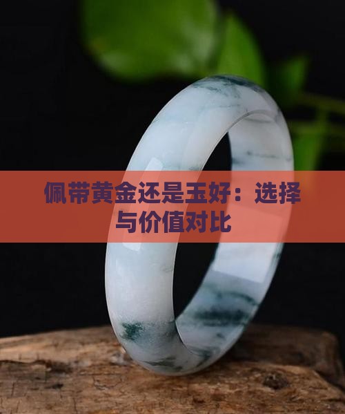 佩带黄金还是玉好：选择与价值对比
