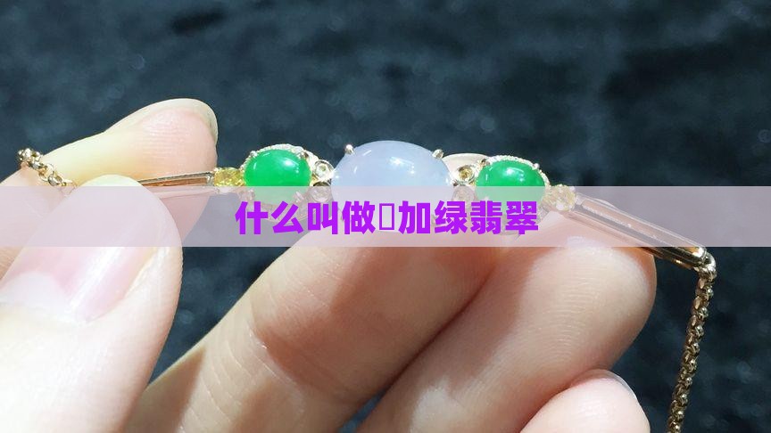 什么叫做廯加绿翡翠