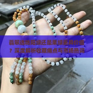 翡翠选艳阳绿还是果绿更具价值？深度解析收藏痛点与市场热词！