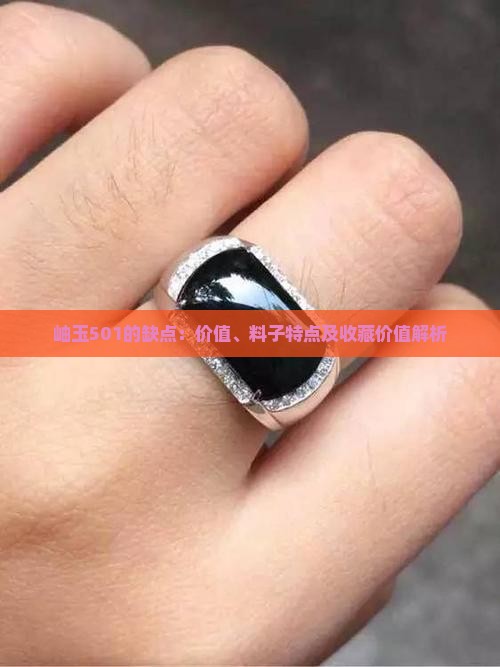 岫玉501的缺点：价值、料子特点及收藏价值解析