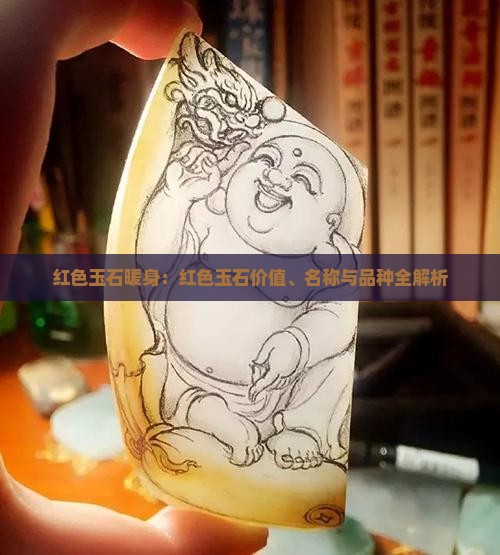 红色玉石暖身：红色玉石价值、名称与品种全解析