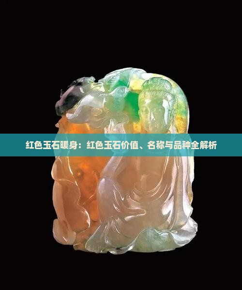 红色玉石暖身：红色玉石价值、名称与品种全解析