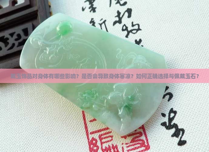 戴玉饰品对身体有哪些影响？是否会导致身体寒凉？如何正确选择与佩戴玉石？