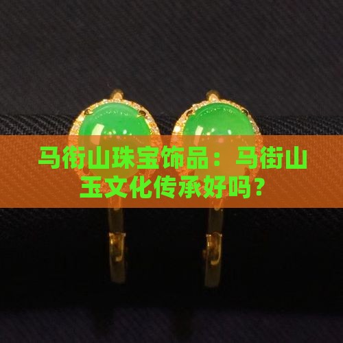 马衔山珠宝饰品：马街山玉文化传承好吗？