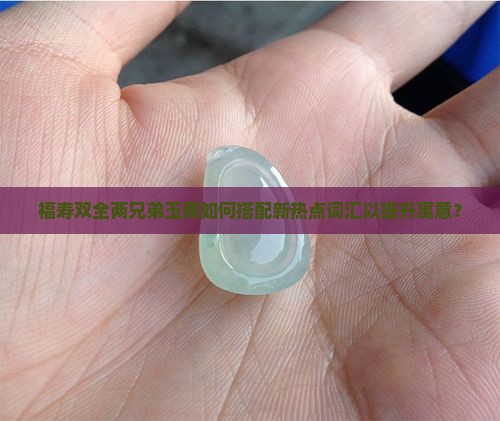 福寿双全两兄弟玉佩如何搭配新热点词汇以提升寓意？