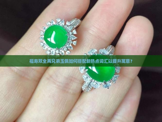 福寿双全两兄弟玉佩如何搭配新热点词汇以提升寓意？