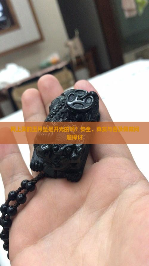 网上买的玉吊坠是开光的吗？安全、真实与否及佩戴问题探讨