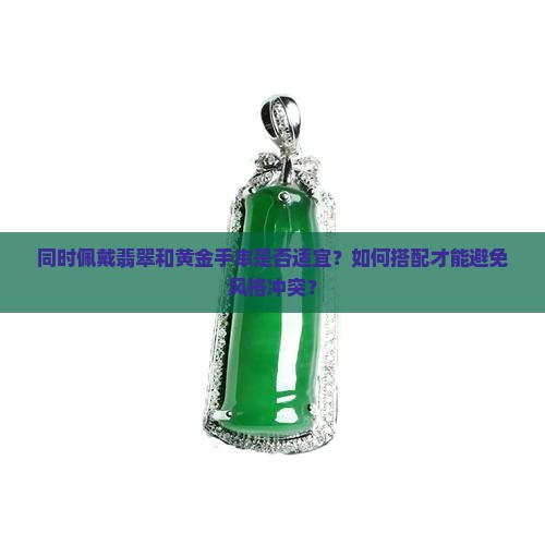 同时佩戴翡翠和黄金手串是否适宜？如何搭配才能避免风格冲突？
