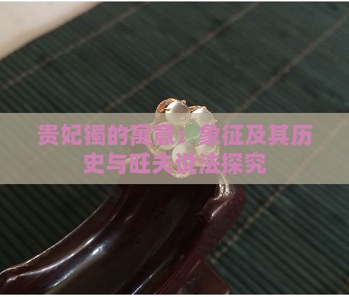 贵妃镯的寓意：象征及其历史与旺夫说法探究