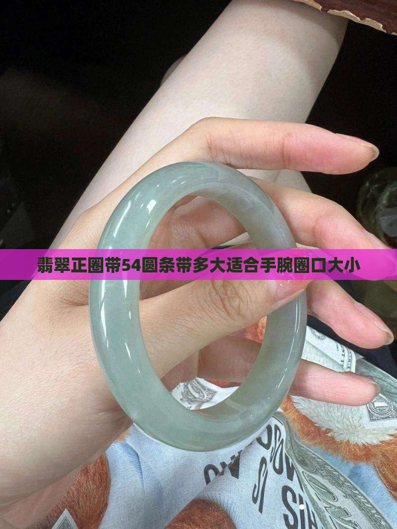 翡翠正圈带54圆条带多大适合手腕圈口大小