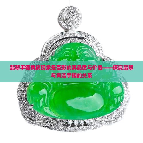 翡翠手镯黄皮现象是否影响其品质与价值——探究翡翠与黄翡手镯的关系