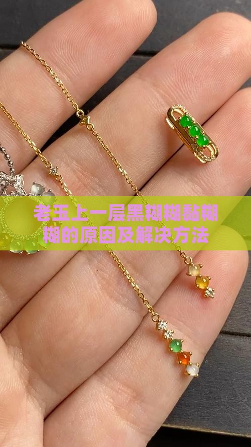 老玉上一层黑糊糊黏糊糊的原因及解决方法