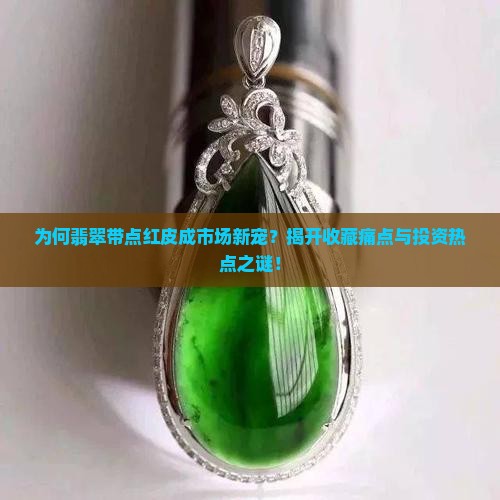 为何翡翠带点红皮成市场新宠？揭开收藏痛点与投资热点之谜！