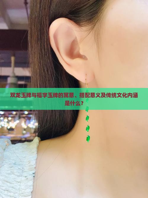 双龙玉牌与福字玉牌的寓意、搭配意义及传统文化内涵是什么？