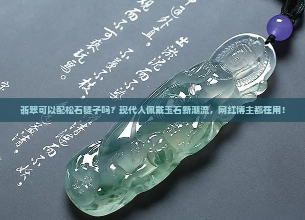 翡翠可以配松石链子吗？现代人佩戴玉石新潮流，网红博主都在用！