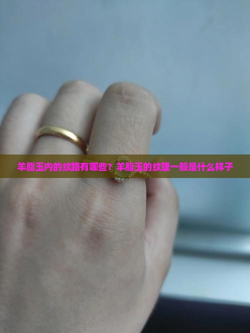 羊脂玉内的纹路有哪些？羊脂玉的纹理一般是什么样子