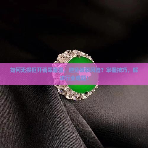 如何无损抠开翡翠蛋面，避免破裂风险？掌握技巧，解决行业难题！