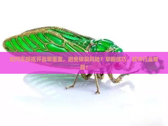 如何无损抠开翡翠蛋面，避免破裂风险？掌握技巧，解决行业难题！