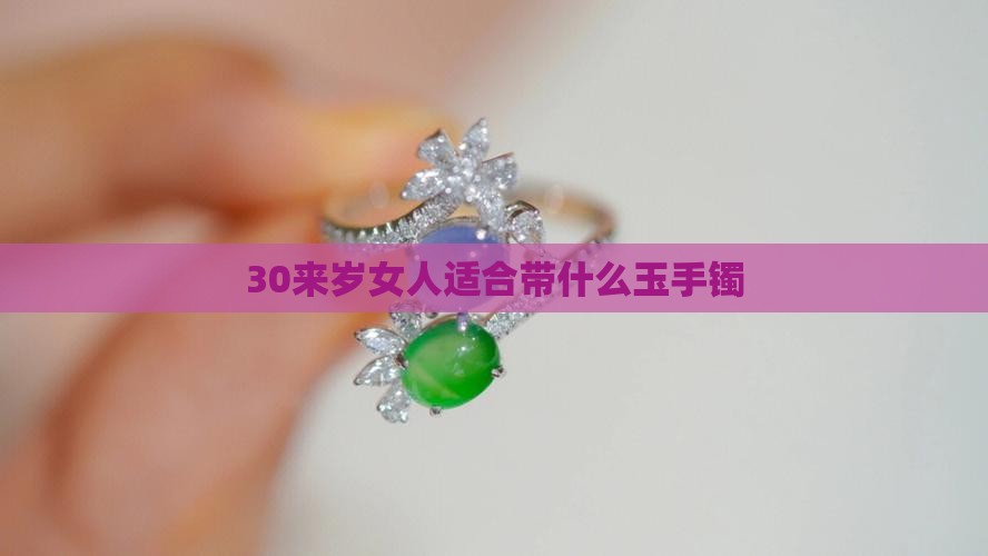 30来岁女人适合带什么玉手镯