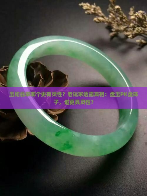 玉和翡翠哪个更有灵性？老玩家透露真相：盘玉PK盘珠子，谁更具灵性？