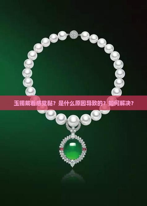 玉镯戴着感觉黏？是什么原因导致的？如何解决？