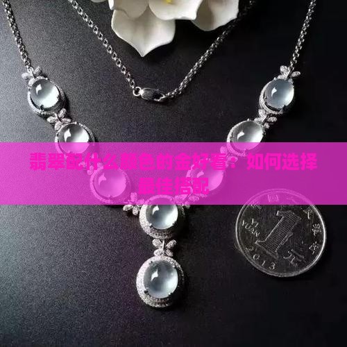 翡翠配什么颜色的金好看：如何选择最佳搭配