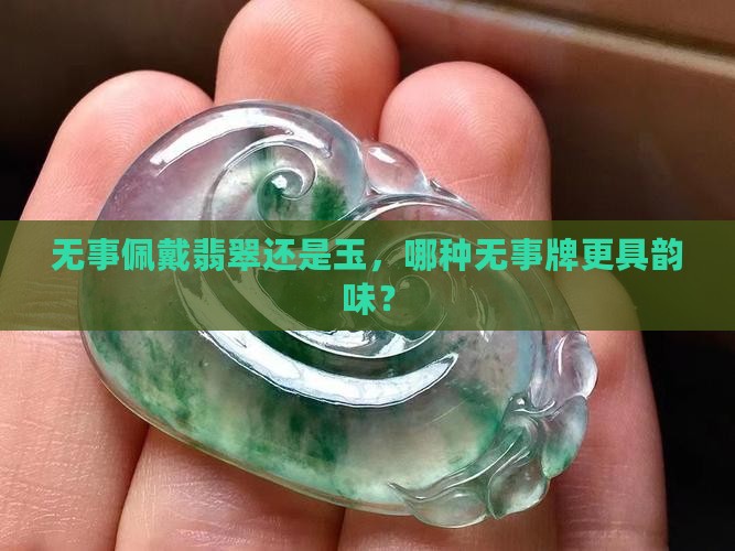 无事佩戴翡翠还是玉，哪种无事牌更具韵味？