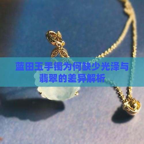 蓝田玉手镯为何缺少光泽与翡翠的差异解析