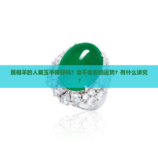 属相羊的人戴玉手镯好吗？会不会影响运势？有什么讲究？