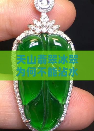 天山翡翠冰翠为何不能沾水之谜