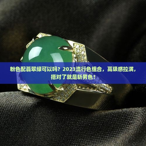 粉色配翡翠绿可以吗？2023流行色组合，高级感拉满，搭对了就是斩男色！