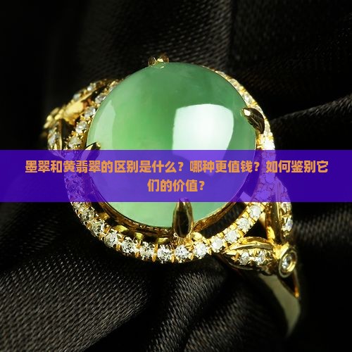 墨翠和黄翡翠的区别是什么？哪种更值钱？如何鉴别它们的价值？