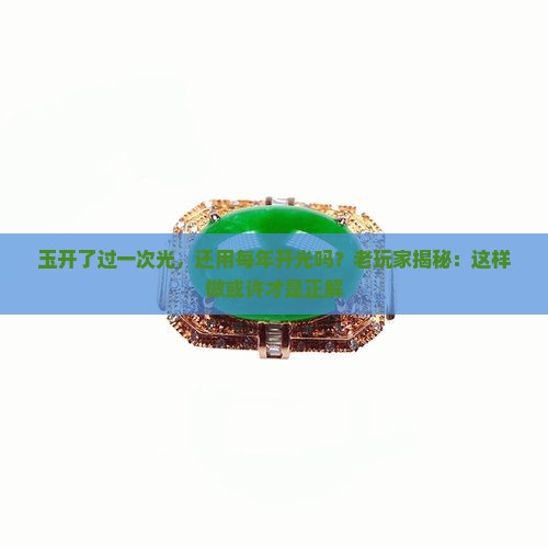 玉开了过一次光，还用每年开光吗？老玩家揭秘：这样做或许才是正解