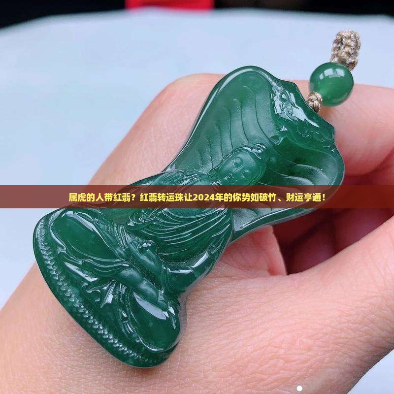 属虎的人带红翡？红翡转运珠让2024年的你势如破竹、财运亨通！