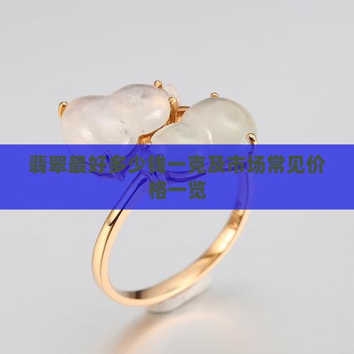 翡翠最好多少钱一克及市场常见价格一览