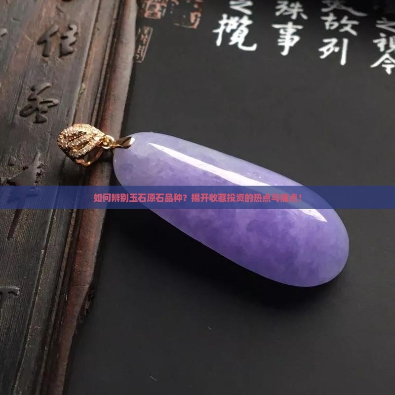 如何辨别玉石原石品种？揭开收藏投资的热点与痛点！