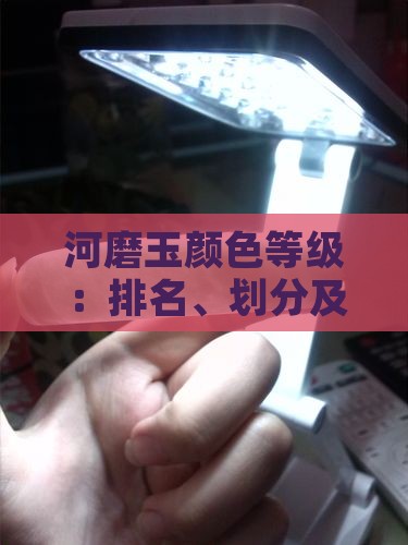 河磨玉颜色等级：排名、划分及一览表