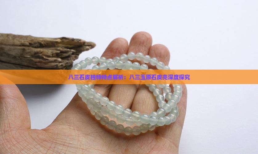 八三石皮独特特点解析：八三玉原石皮壳深度探究