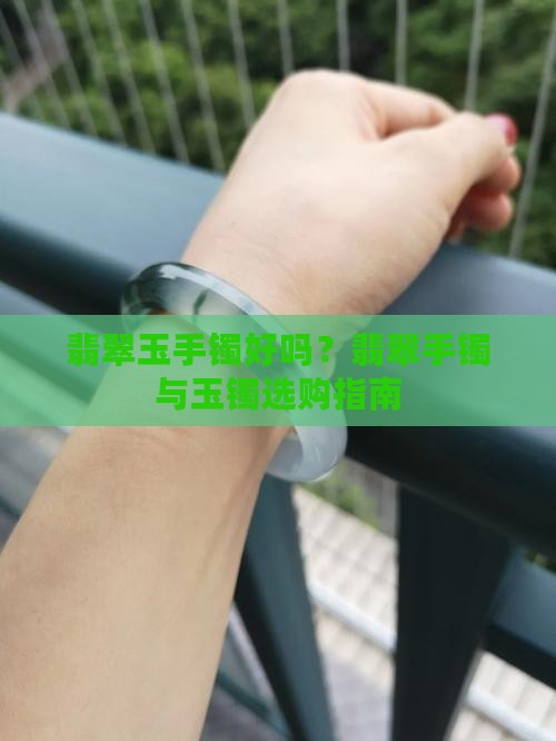 翡翠玉手镯好吗？翡翠手镯与玉镯选购指南