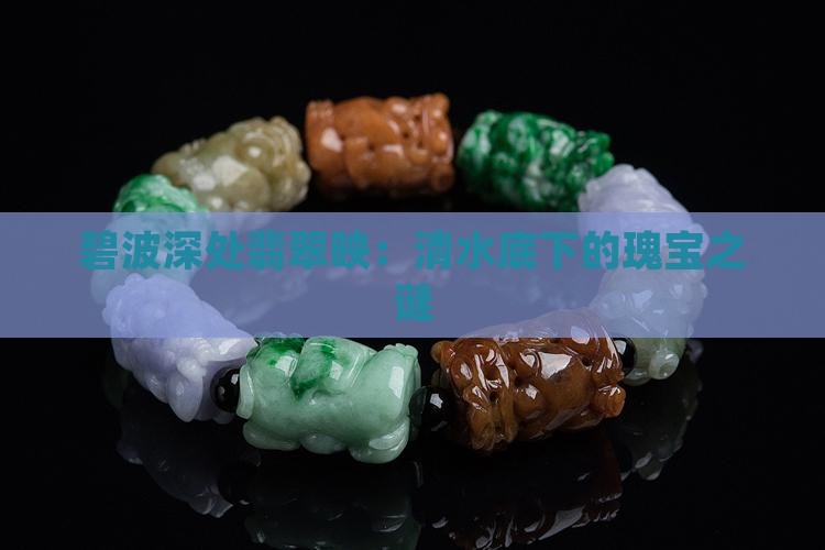 碧波深处翡翠映：清水底下的瑰宝之谜