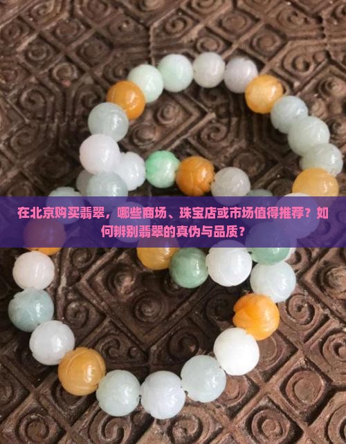 在北京购买翡翠，哪些商场、珠宝店或市场值得推荐？如何辨别翡翠的真伪与品质？