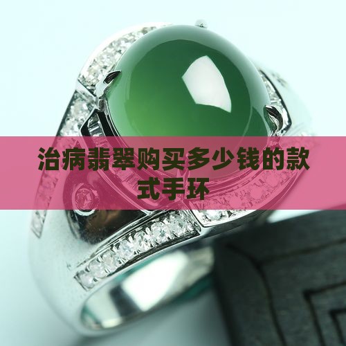 治病翡翠购买多少钱的款式手环